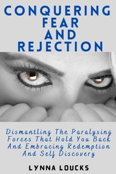 Paperback Conquering Fear and Rejection: Dismantling the Paralysing Forces That Hold You Back and Embracing Redemption and Self Discovery Book
