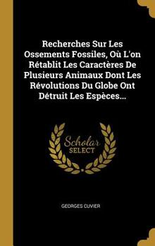 Recherches Sur Les Ossements Fossiles, O� L'on R�tablit Les Caract�res De Plusieurs Animaux Dont Les R�volutions Du Globe Ont D�truit Les Esp�ces...