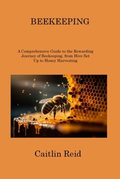 Paperback Beekeeping: A Comprehensive Guide to the Rewarding Journey of Beekeeping, from Hive Set Up to Honey Harvesting Book