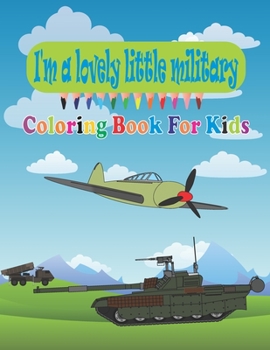 Paperback I'm a lovely little military Coloring Book For Kids: Amazing Military Coloring Book For Kids with Tanks, Aircraft, Helicopter and Gun, Army and Soldie Book