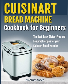 Paperback Cuisinart Bread Machine Cookbook for beginners: The Best, Easy, Gluten-Free and Foolproof recipes for your Cuisinart Bread Machine Book