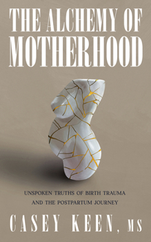 Paperback The Alchemy of Motherhood: Unspoken Truths of Birth Trauma and the Postpartum Journey Book