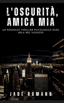 L'Oscurità, Amica mia: Un Romanzo Thriller Psicologico Dark. Urla nel Silenzio (Italian Edition)
