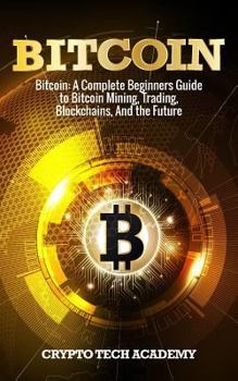 Paperback Bitcoin: A Complete Beginners Guide to Bitcoin Mining, Trading, Blockchains, And the Future Book