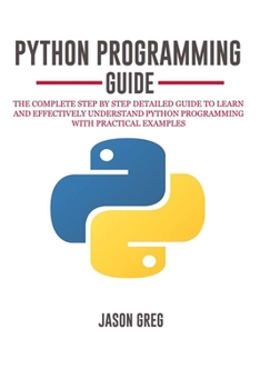 Paperback Python Programming Guide: The Complete Step By Step Detailed Guide to Learn and Effectively Understand Python Programming with Practical Example Book