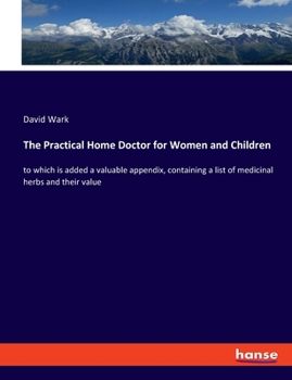 Paperback The Practical Home Doctor for Women and Children: to which is added a valuable appendix, containing a list of medicinal herbs and their value Book