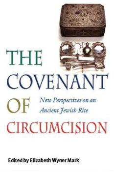 The Covenant of Circumcision: New Perspectives on an Ancient Jewish Rite (Brandeis Series on Jewish Women) - Book  of the HBI Series on Jewish Women