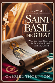 Life and Wisdom of Saint Basil the Great: What You Never Knew About the Saint Who Shaped the Early Church