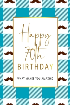 Happy 70th Birthday -What Makes You Amazing: Seventieth Birthday Gift, Sentimental Journal Keepsake With Inspirational Quotes for Men. Write 20 Reasons In Your Own Words For Your 70 Year Old Birthday 