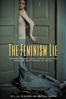 The Feminism Lie: Exposing feminism, social justice, and other effects of birth control on society.