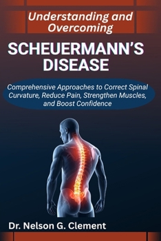 UNDERSTANDING AND OVERCOMING SCHEUERMANN’S DISEASE: Comprehensive Approaches to Correct Spinal Curvature, Reduce Pain, Strengthen Muscles, and Boost Confidence