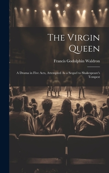 Hardcover The Virgin Queen: A Drama in Five Acts, Attempted As a Sequel to Shakespeare's Tempest Book