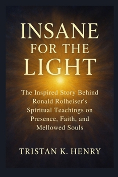 Insane For The Light: The Inspired Story Behind Ronald Rolheiser’s Spiritual Teachings on Presence, Faith, and Mellowed Souls
