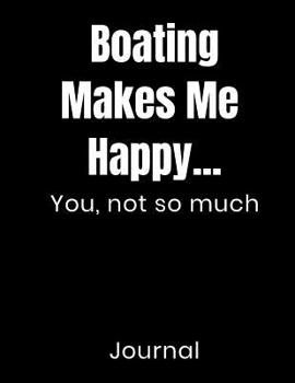 Paperback Boating Makes Me Happy...You Not So Much Journal: Notebook Composition Book Novelty Gift For Boaters Book