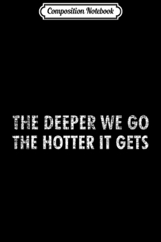 Composition Notebook: Coal Miner Gift The Deeper We Go Hotter It Gets Funny Mining  Journal/Notebook Blank Lined Ruled 6x9 100 Pages