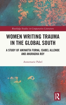 Hardcover Women Writing Trauma in the Global South: A Study of Aminatta Forna, Isabel Allende and Anuradha Roy Book