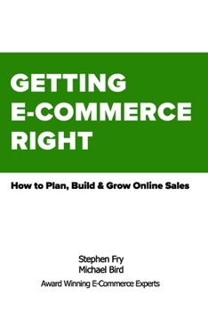 GETTING E-COMMERCE RIGHT: How to Plan, Build and Grow Online Sales