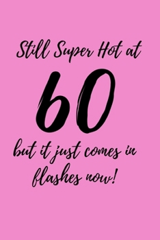 Still Super Hot At 60, but it just comes in flashes now: Lined Notebook, Journal  Funny 60th birthday gift for Woman, friends and family - great alternative to a card