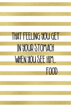 That Feeling You Get In Your Stomach When  You See Him…Food: Notebook Journal Composition Blank Lined Diary Notepad 120 Pages Paperback White And Gold Texture Food Lover