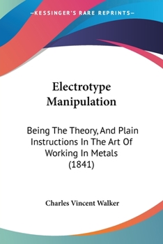 Paperback Electrotype Manipulation: Being The Theory, And Plain Instructions In The Art Of Working In Metals (1841) Book