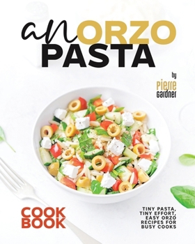 Paperback An Orzo Pasta Cookbook: Tiny Pasta, Tiny Effort, Easy Orzo Recipes for Busy Cooks Book