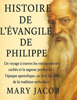Paperback Histoire de l'Évangile de Philippe: Un voyage à travers les enseignements cachés et la sagesse perdue de l'époque apostolique, au-delà du voile de la [French] Book
