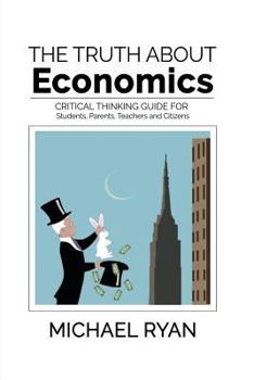 Paperback The Truth about Economics: A Critical Thinking Guide for Students, Parents, Teachers and Citizens Book