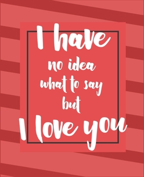 Paperback I have no idea what to say but I love you: valentine notebook 2020, valentine day journal notebook, valentines day notebook, valentine's day notebook Book