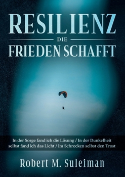 Resilienz die Frieden schafft: In der Sorge fand ich die L�sung / In der Dunkelheit selbst fand ich das Licht / Im Schrecken selbst den Trost