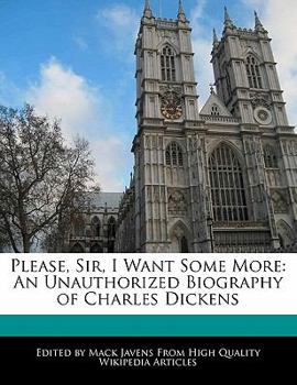 Please, Sir, I Want Some More : An Unauthorized Biography of Charles Dickens