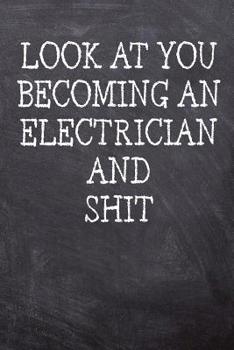 Look At You Becoming An Electrician And Shit: College Ruled Notebook 120 Lined Pages 6 x 9 Inches Perfect Funny Gag Gift Joke Journal, Diary, Subject Composition Book With A Soft And Sturdy Matte Chal