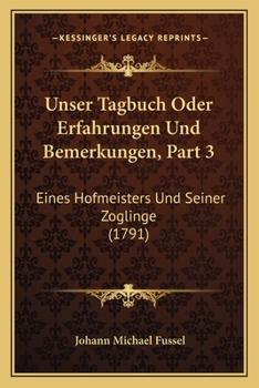 Paperback Unser Tagbuch Oder Erfahrungen Und Bemerkungen, Part 3: Eines Hofmeisters Und Seiner Zoglinge (1791) [German] Book