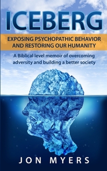 Paperback Iceberg Exposing Psychopathic Behavior and Restoring Our Humanity: A Biblical level story of overcoming adversity and building a better society Book