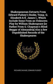 Hardcover Shakespearean Extracts From Edward Pudsey's Booke, Temp. Q. Elizabeth & K. James I., Which Include Some From an Unknown Play by William Shakespeare [o Book