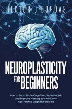 Paperback Neuroplasticity For Beginners: How to Boost Brain Cognition, Brain Health, and Improve Memory to Slow Down Age-related Cognitive Decline Book