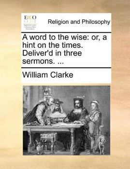A word to the wise: or, a hint on the times. Deliver'd in three sermons. ...