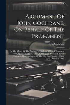 Paperback Argument Of John Cochrane, On Behalf Of The Proponent: In The Matter Of The Probate Of The Last Will And Testament Of James P. Allaire, Late Of New Yo Book