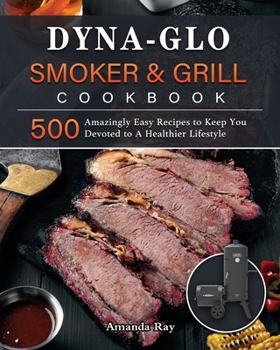 Paperback Dyna-Glo Smoker & Grill Cookbook: 500 Amazingly Easy Recipes to Keep You Devoted to A Healthier Lifestyle Book