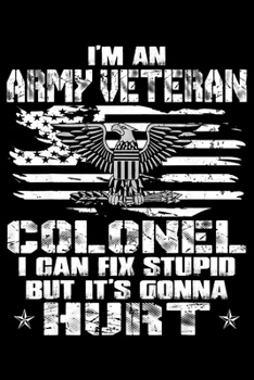Im An Army Veteran Colonel I Can Fix Stupid But Its Gonna Hurt: Veterans day Notebook- 6 x 9 Blank Notebook , notebook journal, Dairy, 100 pages.