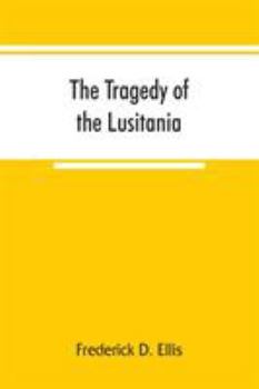 Paperback The tragedy of the Lusitania; embracing authentic stories by the survivors and eye-witnesses of the disaster, including atrocities on land and sea, in Book