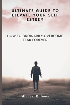Paperback Ultimate Guide to Elevate Your Self Esteem: How to Ordinarily Overcome Fear Forever Book