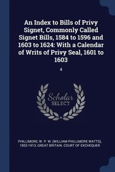 Paperback An Index to Bills of Privy Signet, Commonly Called Signet Bills, 1584 to 1596 and 1603 to 1624: With a Calendar of Writs of Privy Seal, 1601 to 1603: Book