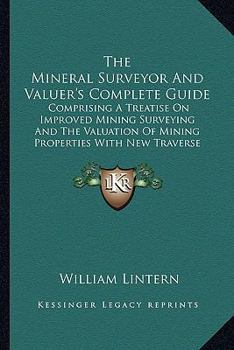 Paperback The Mineral Surveyor And Valuer's Complete Guide: Comprising A Treatise On Improved Mining Surveying And The Valuation Of Mining Properties With New T Book