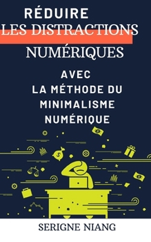 Réduire les distractions numériques avec la méthode du minimalisme numérique (French Edition)