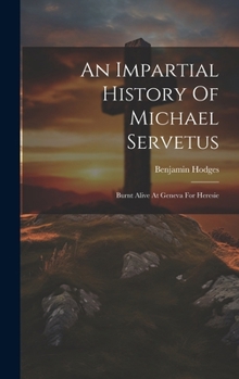 Hardcover An Impartial History Of Michael Servetus: Burnt Alive At Geneva For Heresie Book