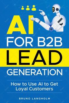 Hardcover AI for B2B Lead Generation: How to Use AI to Get Loyal Customers Book