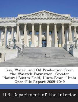 Paperback Gas, Water, and Oil Production from the Wasatch Formation, Greater Natural Buttes Field, Uinta Basin, Utah: Open-File Report 2009-1049 Book