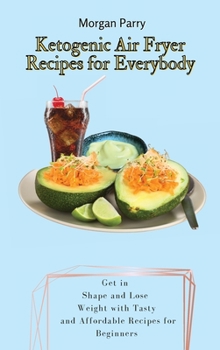 Hardcover Ketogenic Air Fryer Recipes for Everybody: Get in Shape and Lose Weight with Tasty and Affordable Recipes for Beginners Book