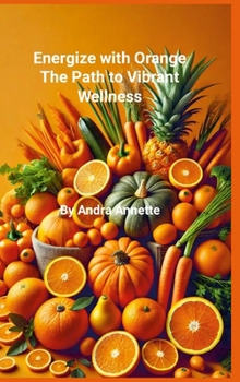 Rainbow of Wellness Series: Energize with Orange: : The Path to Vibrant Wellness