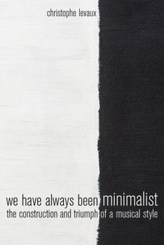 Paperback We Have Always Been Minimalist: The Construction and Triumph of a Musical Style Book